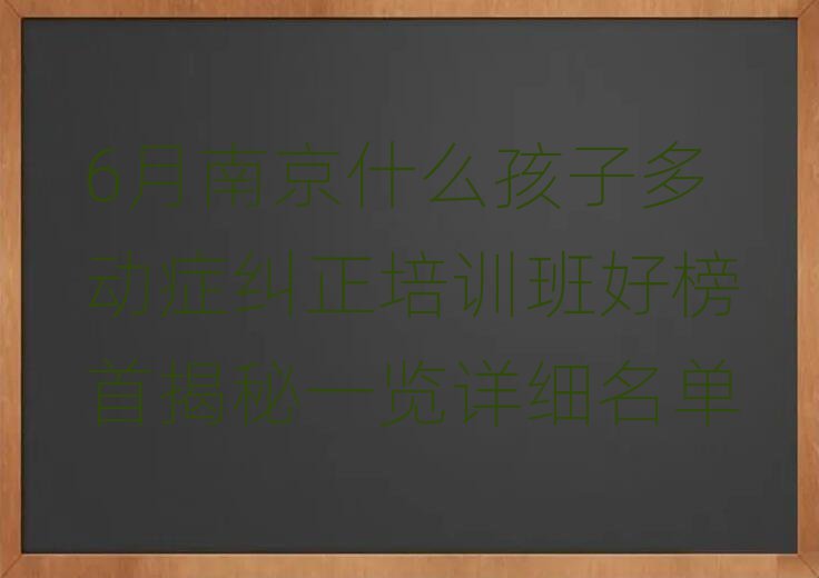 6月南京什么孩子多动症纠正培训班好榜首揭秘一览详细名单