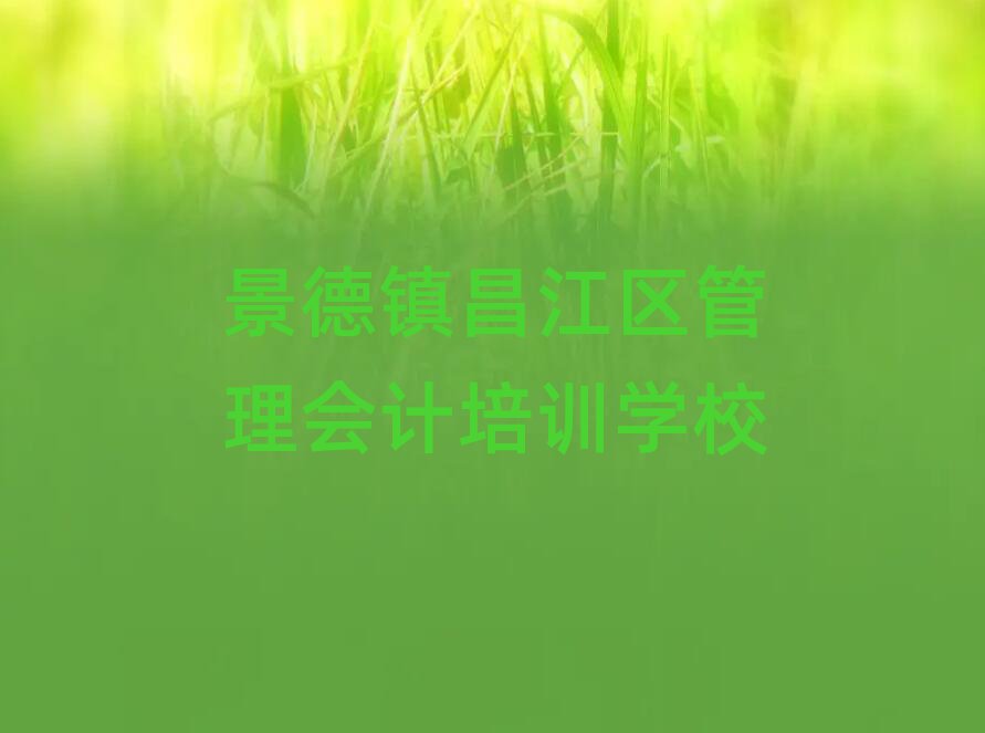 2025景德镇昌江区学管理会计好的学校排名前十