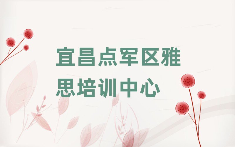 宜昌点军区哪个学校学雅思好十大排行