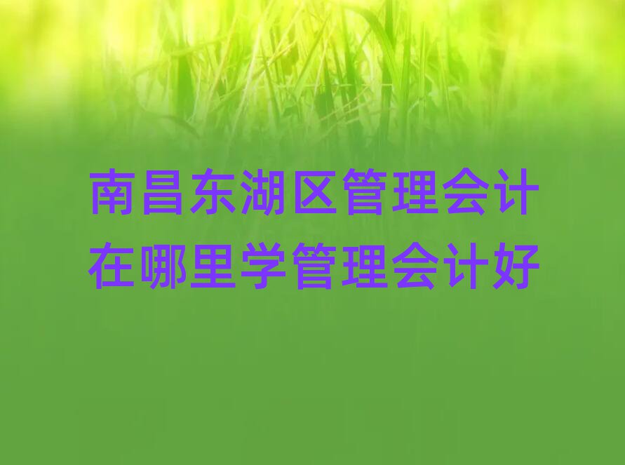 南昌东湖区管理会计在哪里学管理会计好
