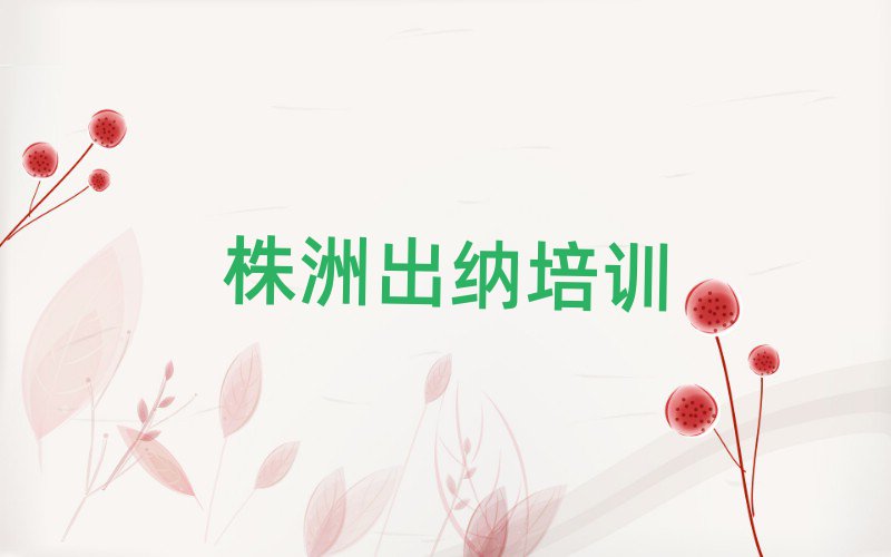 6月株洲出纳培训要选择哪里的学校名单更新汇总