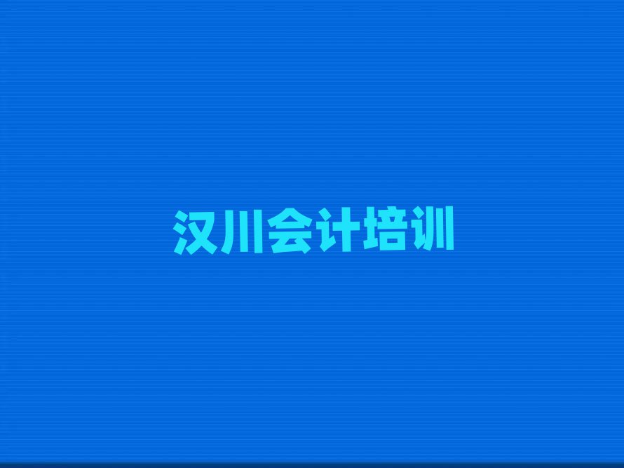 汉川黔江区有没有会计培训学校地址名单更新汇总