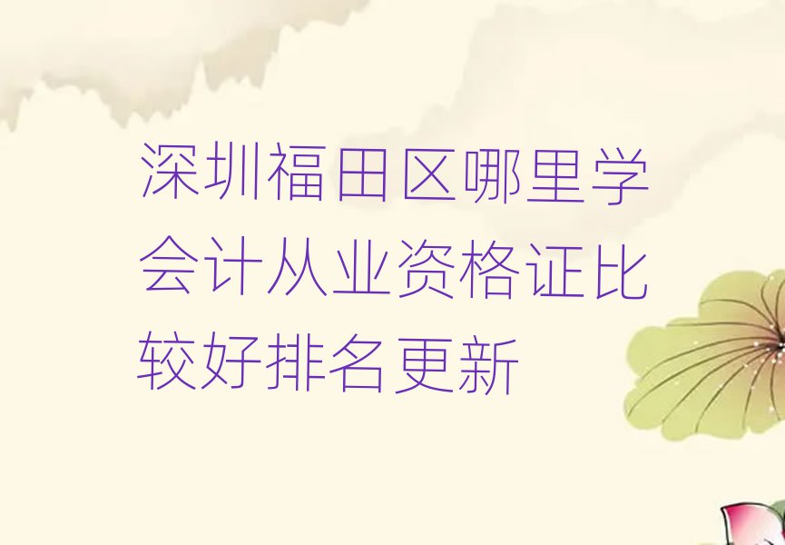 深圳福田区哪里学会计从业资格证比较好排名更新