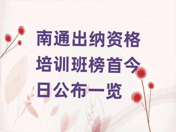 南通出纳资格培训班榜首今日公布一览