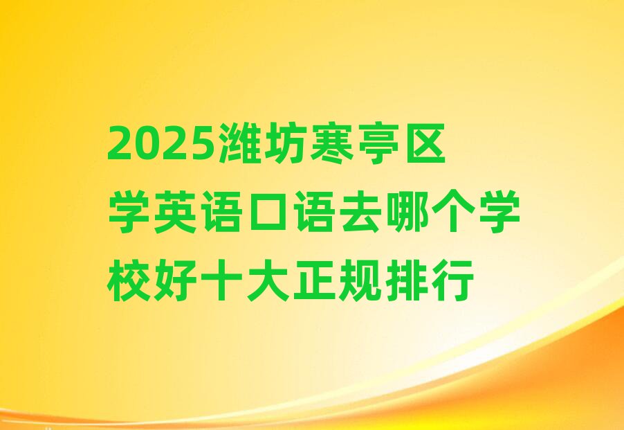 2025潍坊寒亭区学英语口语去哪个学校好十大正规排行