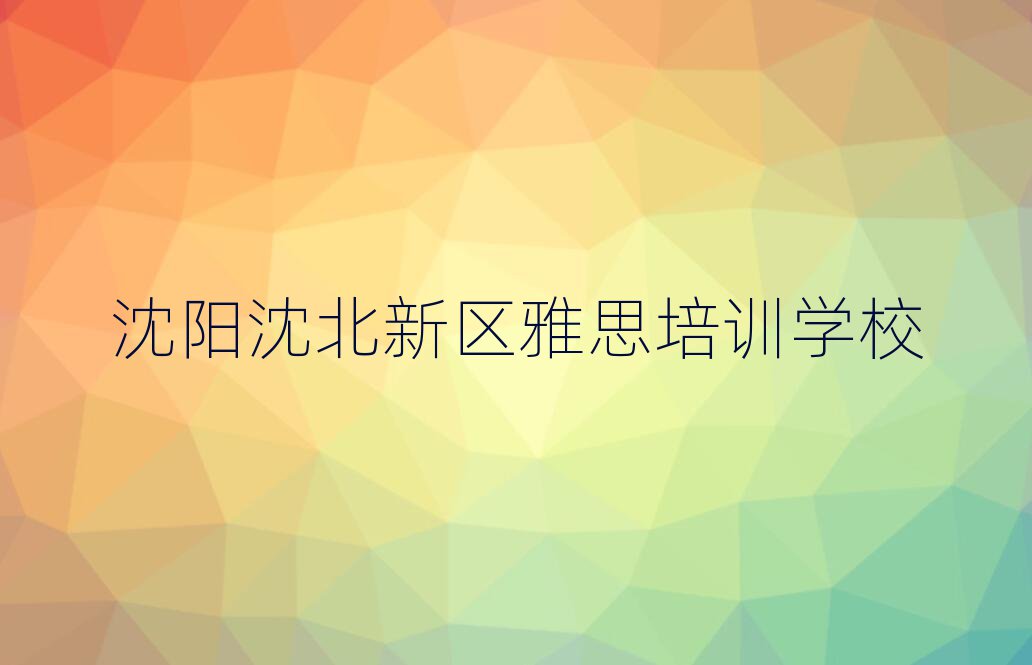 沈阳沈北新区有没有学雅思的学校实力排名名单
