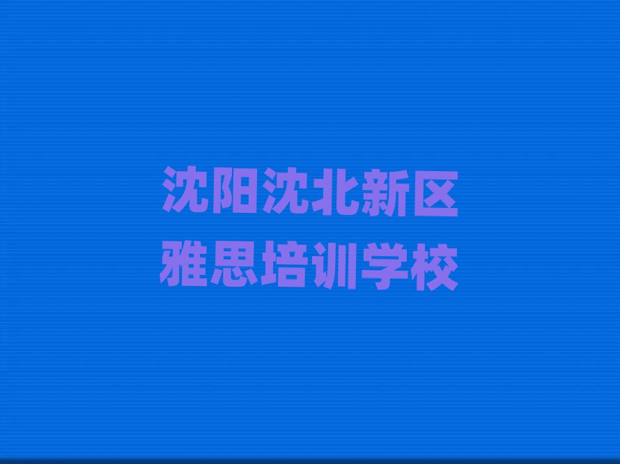 沈阳沈北新区有没有学雅思的学校实力排名名单