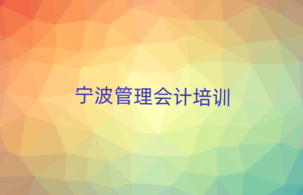 6月宁波奉化区管理会计宁波培训哪家便宜实力排名名单