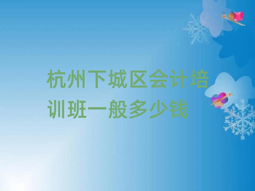 杭州下城区会计培训班一般多少钱