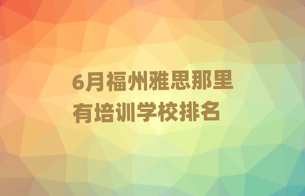 6月福州雅思那里有培训学校排名