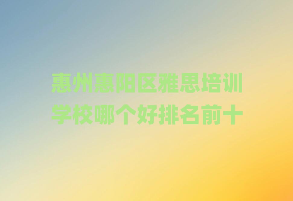 惠州惠阳区雅思培训学校哪个好排名前十