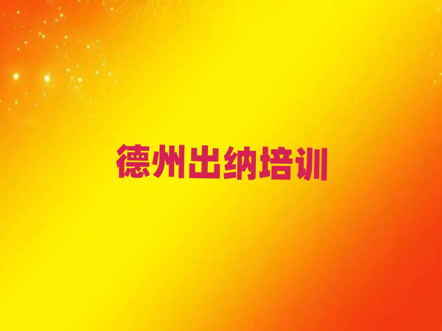 6月德州德城区什么学校出纳培训好排名前五