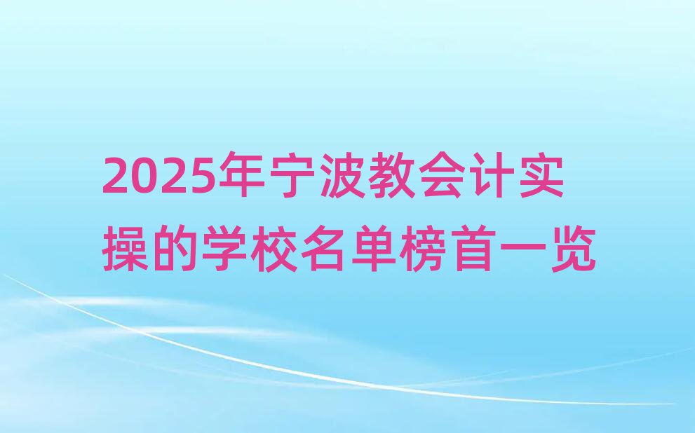 2025年宁波教会计实操的学校名单榜首一览