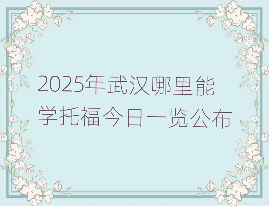 2025年武汉哪里能学托福今日一览公布