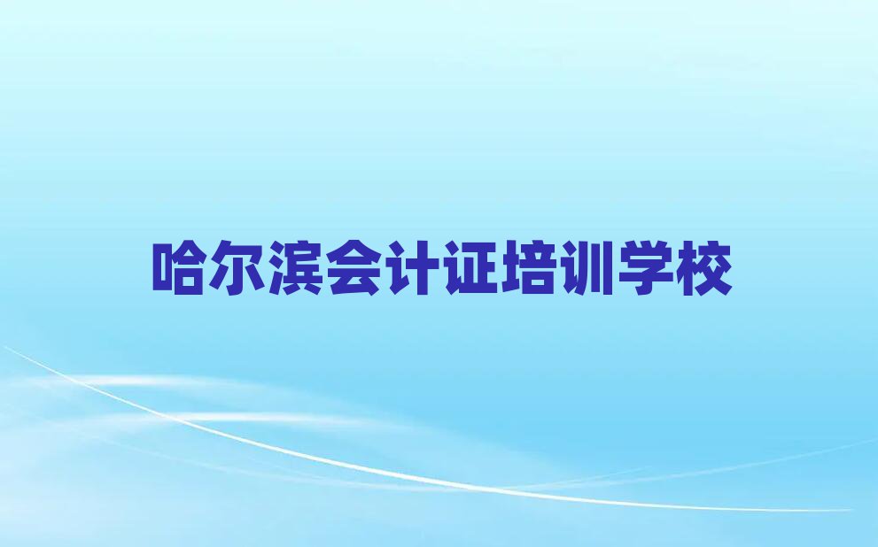 哈尔滨哪里学会计证好十大排名名单公布