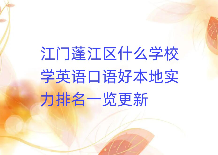 江门蓬江区什么学校学英语口语好本地实力排名一览更新