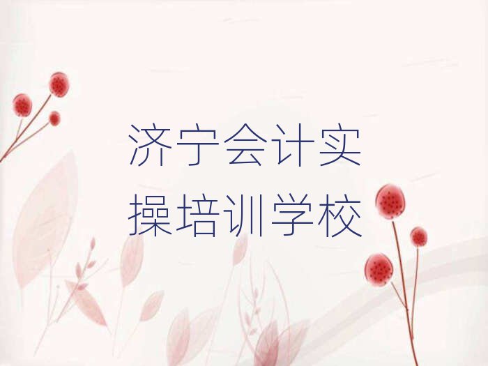 2025年济宁喻屯镇会计实操教育培训机构好评排名top10