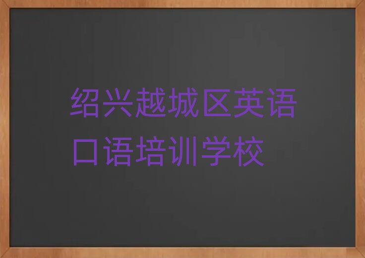 2025年绍兴越城区英语口语班培训学校哪家好名单更新汇总