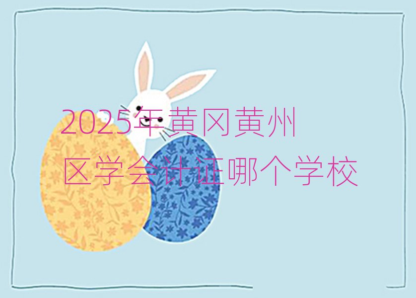 2025年黄冈黄州区学会计证哪个学校