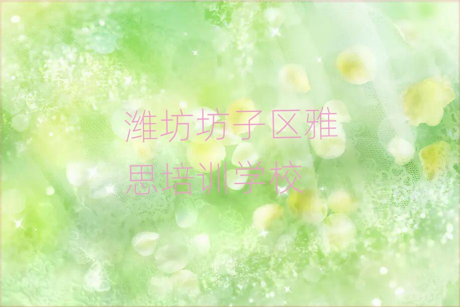 6月潍坊坊子区比较好的学雅思学校有哪些排名前五