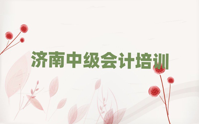 济南历城区中级会计学校培训班排名口碑好的