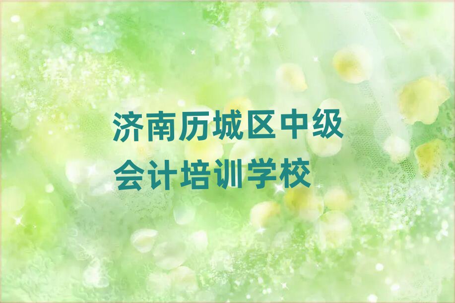 济南历城区中级会计学校培训班排名口碑好的