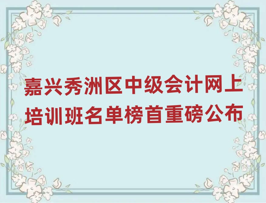 嘉兴秀洲区中级会计网上培训班名单榜首重磅公布