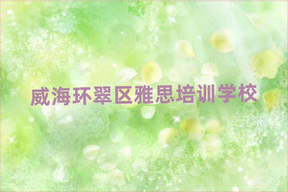 威海环翠区到哪里学雅思名单榜首重磅公布