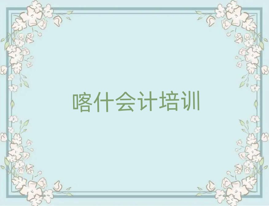 2025年喀什想去学会计去哪里学排名一览表
