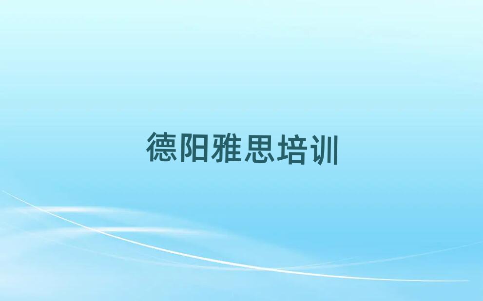 2025年德阳罗江区雅思哪些培训班实力排名名单
