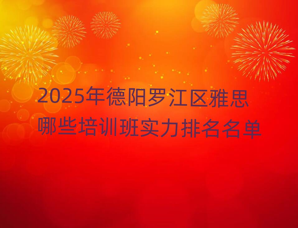2025年德阳罗江区雅思哪些培训班实力排名名单