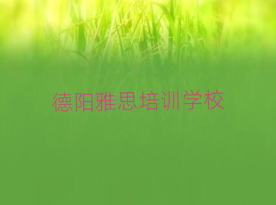 2025年德阳罗江区雅思哪些培训班实力排名名单