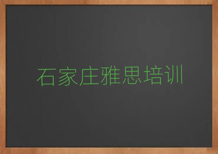 2025年石家庄新华区哪里有正规的雅思学校名单一览