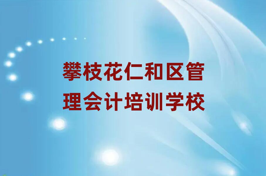 攀枝花仁和区好的管理会计培训学校名单