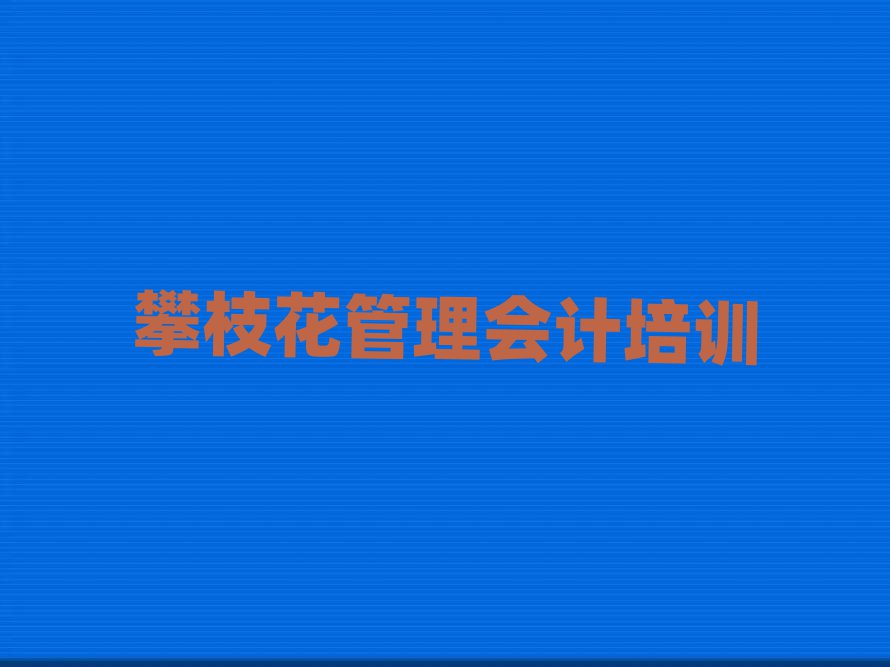 攀枝花仁和区好的管理会计培训学校名单