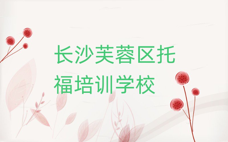 6月长沙芙蓉区托福培训机构排名前五