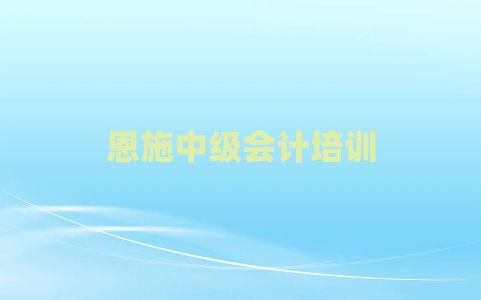 恩施中级会计培训班有哪些名单榜首一览