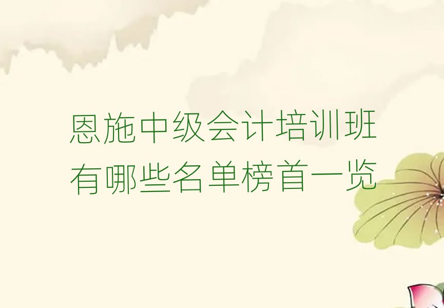 恩施中级会计培训班有哪些名单榜首一览