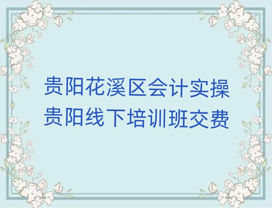 贵阳花溪区会计实操贵阳线下培训班交费