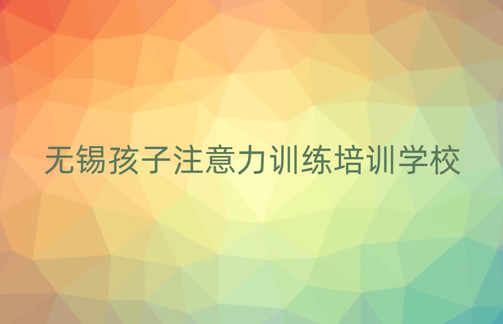 6月无锡新吴区孩子注意力训练培训咨询