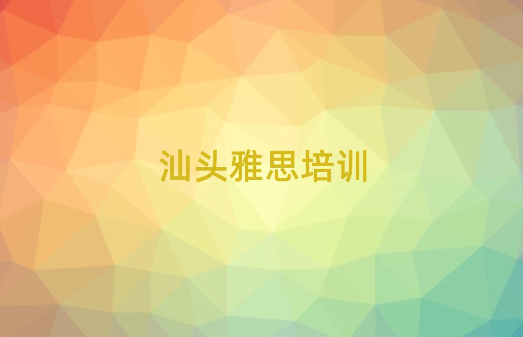 汕头雅思培训机构口碑排行榜推荐