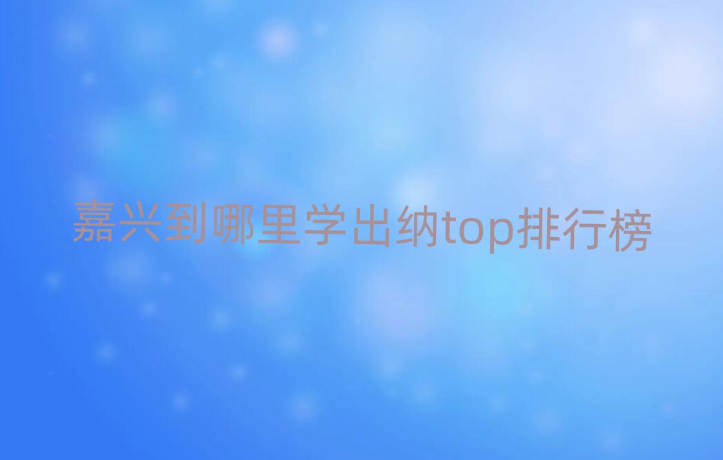 嘉兴到哪里学出纳top排行榜