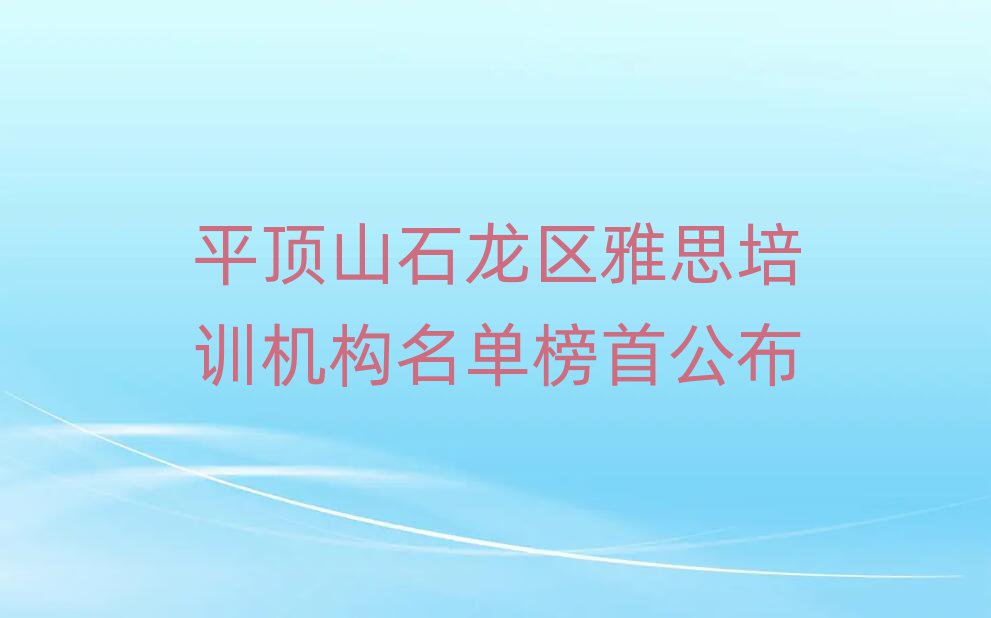 平顶山石龙区雅思培训机构名单榜首公布