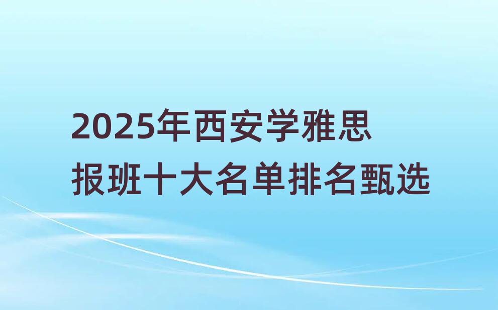 2025年西安学雅思报班十大名单排名甄选