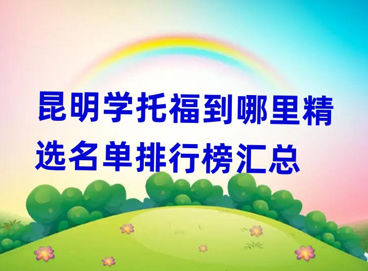 昆明学托福到哪里精选名单排行榜汇总