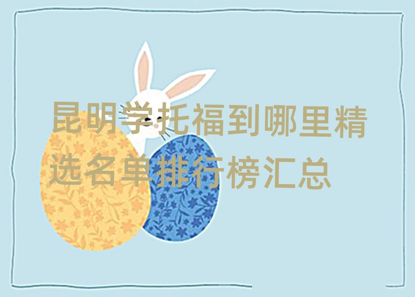 昆明学托福到哪里精选名单排行榜汇总