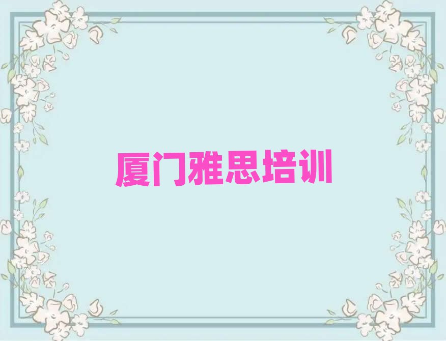 厦门思明区在哪里可以学雅思排名近期更新