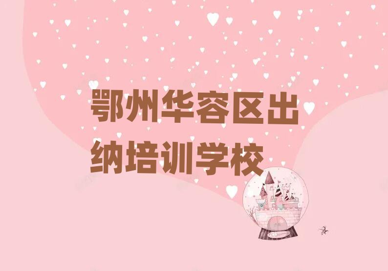 2025鄂州华容区学出纳到哪里学名单榜首公布