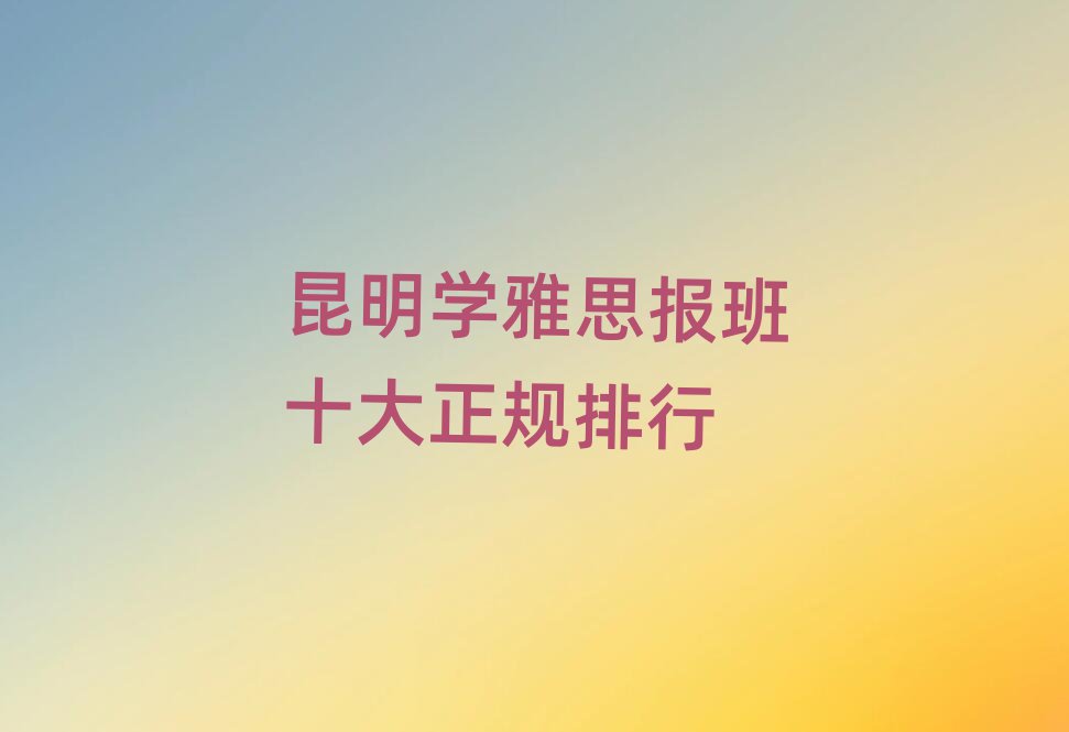 昆明学雅思报班十大正规排行