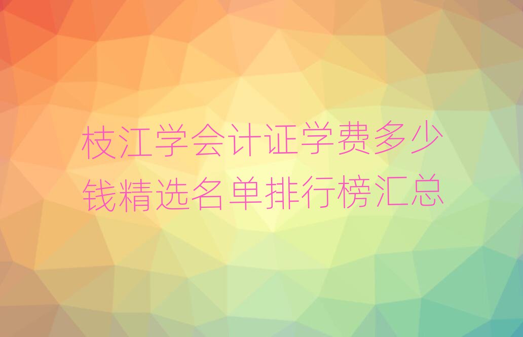 枝江学会计证学费多少钱精选名单排行榜汇总